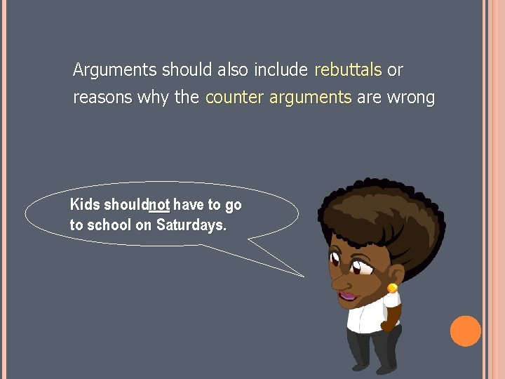 Arguments should also include rebuttals or reasons why the counter arguments are wrong Kids
