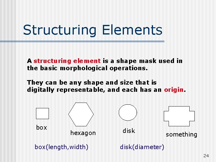 Structuring Elements A structuring element is a shape mask used in the basic morphological