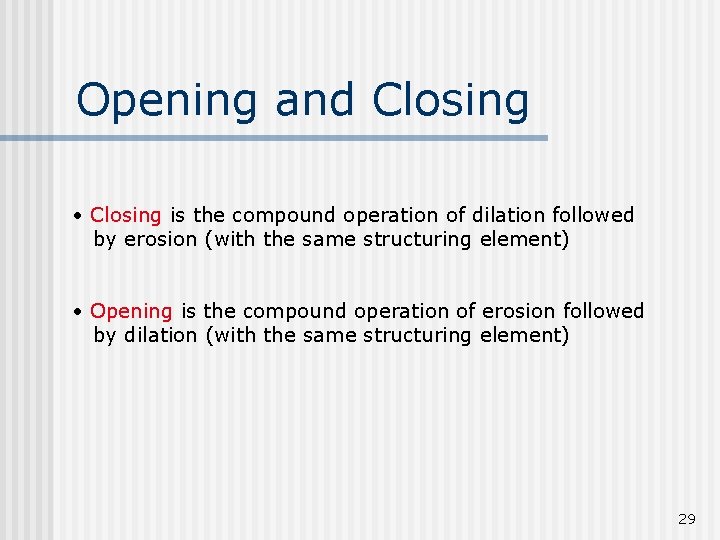 Opening and Closing • Closing is the compound operation of dilation followed by erosion
