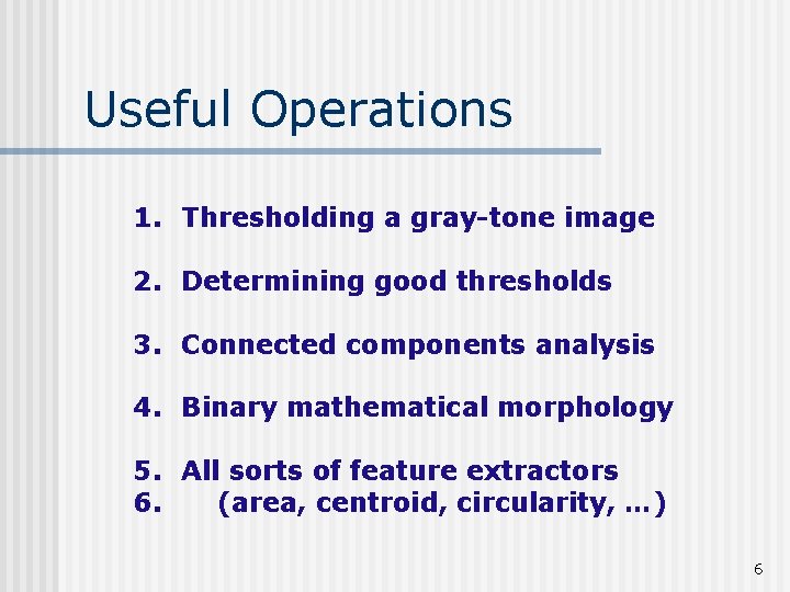 Useful Operations 1. Thresholding a gray-tone image 2. Determining good thresholds 3. Connected components