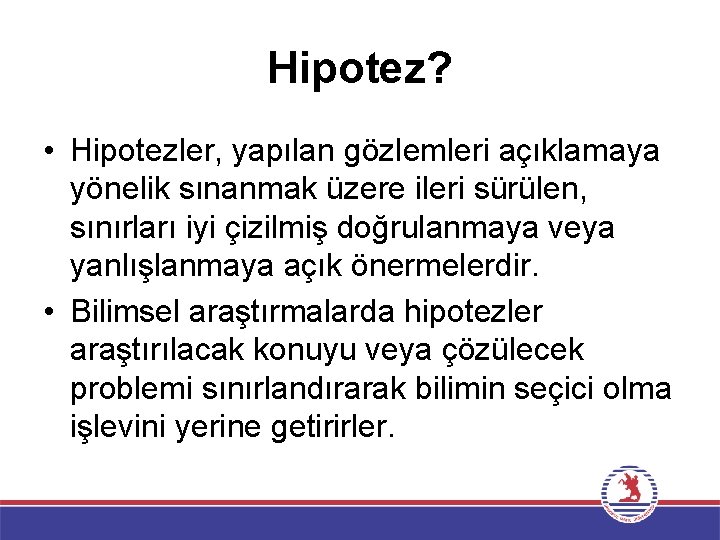 Hipotez? • Hipotezler, yapılan gözlemleri açıklamaya yönelik sınanmak üzere ileri sürülen, sınırları iyi çizilmiş