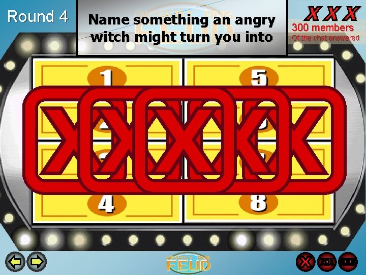 Round 4 Name something an angry witch might turn you into 300 members Of