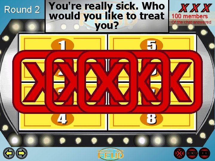 Round 2 You're really sick. Who would you like to treat you? 100 members