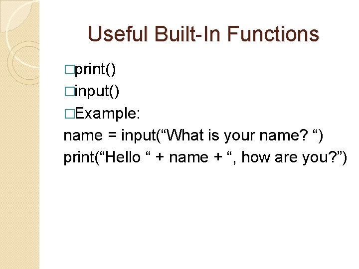 Useful Built-In Functions �print() �input() �Example: name = input(“What is your name? “) print(“Hello