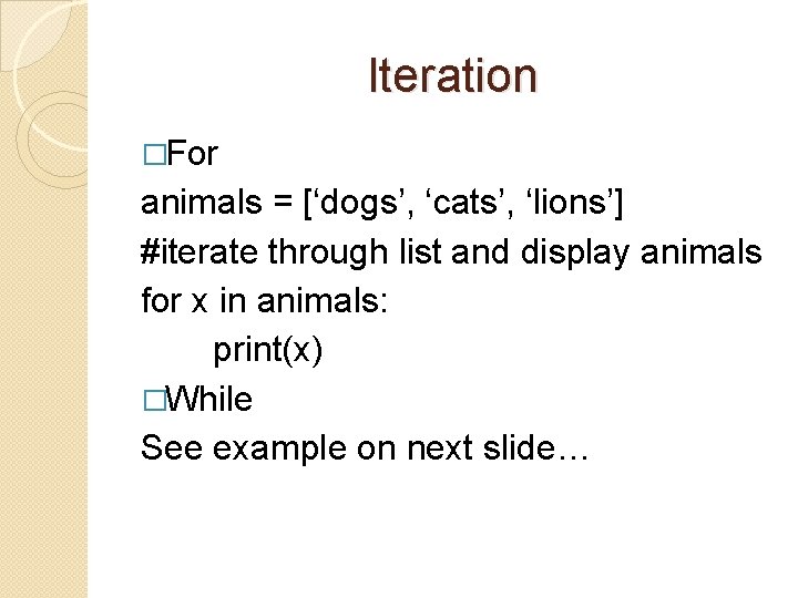 Iteration �For animals = [‘dogs’, ‘cats’, ‘lions’] #iterate through list and display animals for