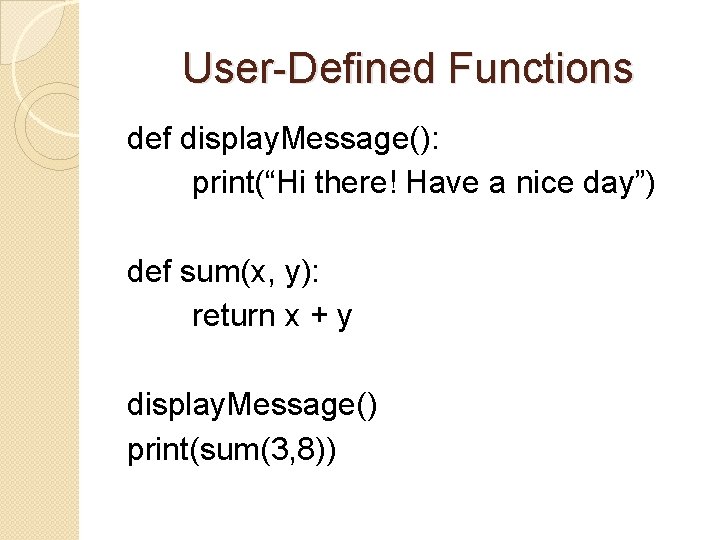 User-Defined Functions def display. Message(): print(“Hi there! Have a nice day”) def sum(x, y):