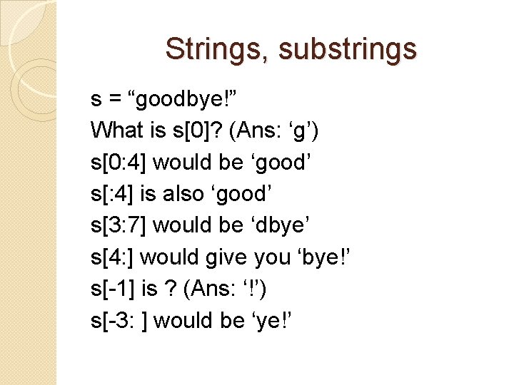 Strings, substrings s = “goodbye!” What is s[0]? (Ans: ‘g’) s[0: 4] would be