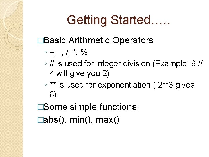 Getting Started…. . �Basic Arithmetic Operators ◦ +, -, /, *, % ◦ //