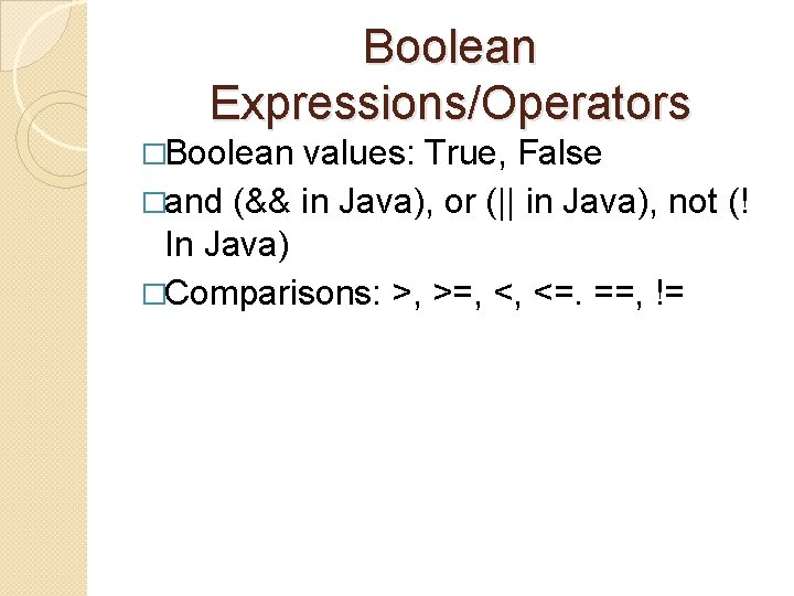 Boolean Expressions/Operators �Boolean values: True, False �and (&& in Java), or (|| in Java),