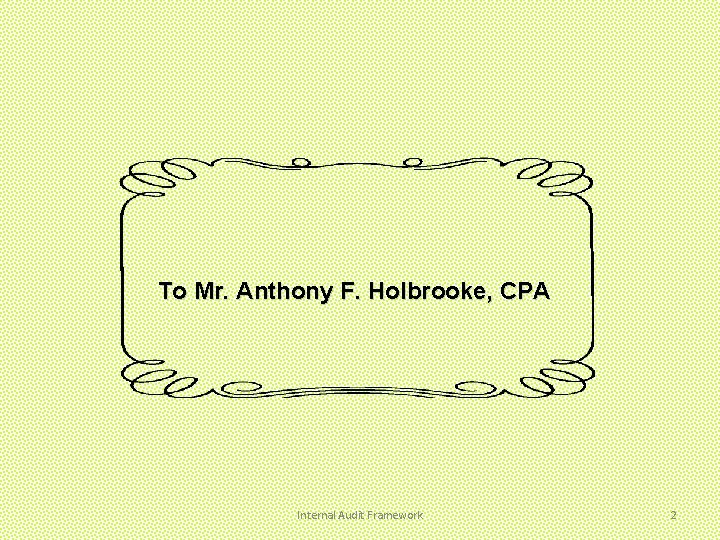 To Mr. Anthony F. Holbrooke, CPA Internal Audit Framework 2 