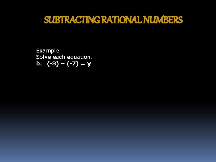 SUBTRACTING RATIONAL NUMBERS Example Solve each equation. b. (-3) – (-7) = y 