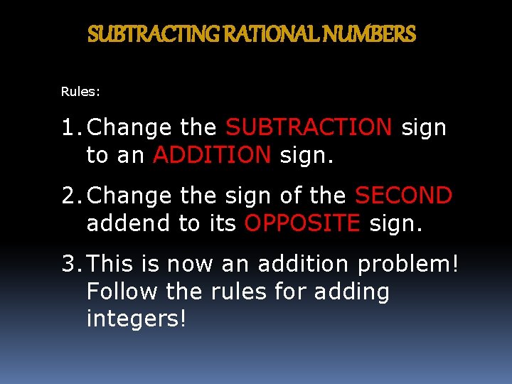 SUBTRACTING RATIONAL NUMBERS Rules: 1. Change the SUBTRACTION sign to an ADDITION sign. 2.