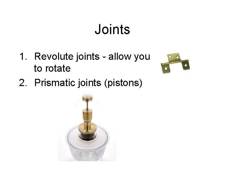 Joints 1. Revolute joints - allow you to rotate 2. Prismatic joints (pistons) Joints 1. Revolute joints - allow you to rotate 2. Prismatic joints (pistons)