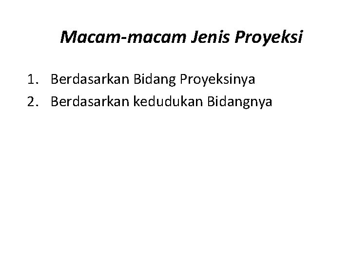 Macam-macam Jenis Proyeksi 1. Berdasarkan Bidang Proyeksinya 2. Berdasarkan kedudukan Bidangnya 