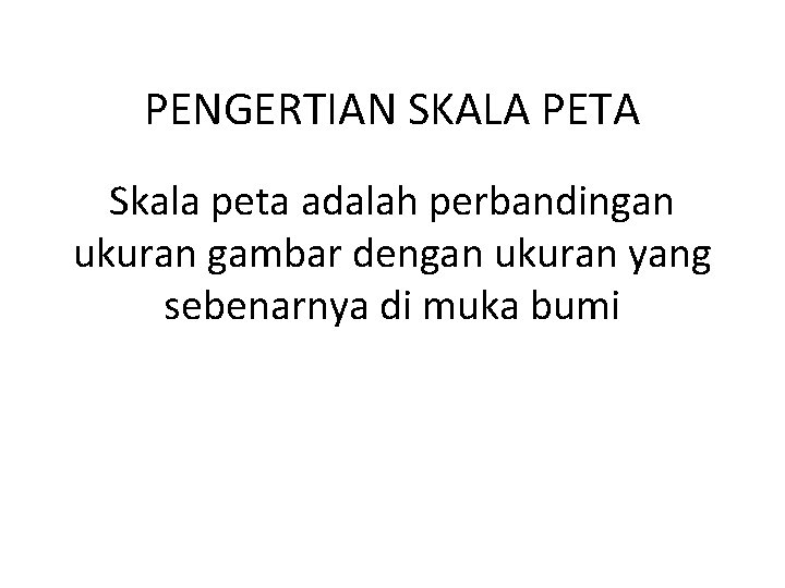 PENGERTIAN SKALA PETA Skala peta adalah perbandingan ukuran gambar dengan ukuran yang sebenarnya di