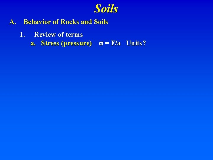 Soils A. Behavior of Rocks and Soils 1. Review of terms a. Stress (pressure)