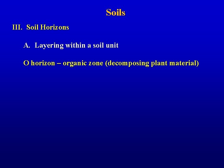 Soils III. Soil Horizons A. Layering within a soil unit O horizon – organic