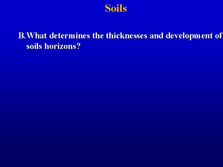 Soils B. What determines the thicknesses and development of soils horizons? 