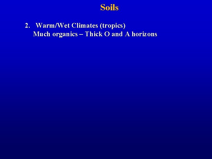 Soils 2. Warm/Wet Climates (tropics) Much organics – Thick O and A horizons 