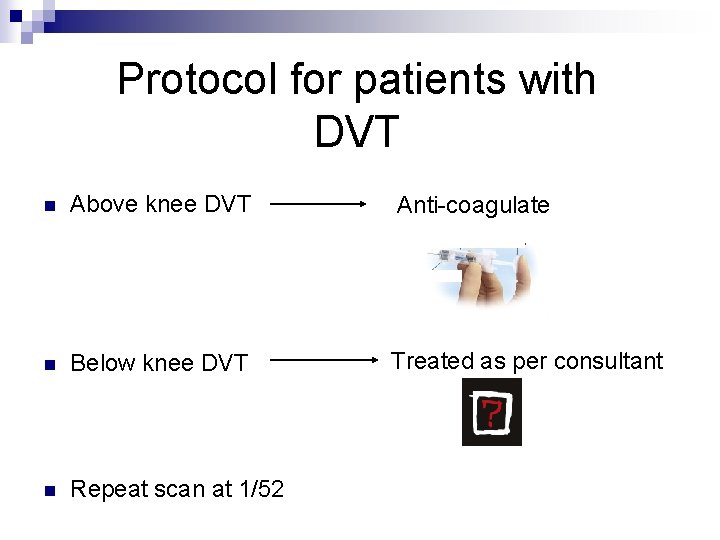 Protocol for patients with DVT n Above knee DVT Anti-coagulate n Below knee DVT