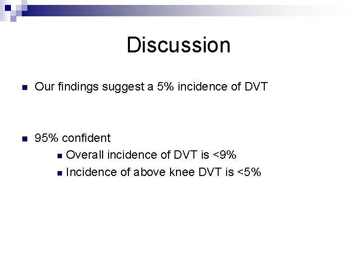 Discussion n Our findings suggest a 5% incidence of DVT n 95% confident n