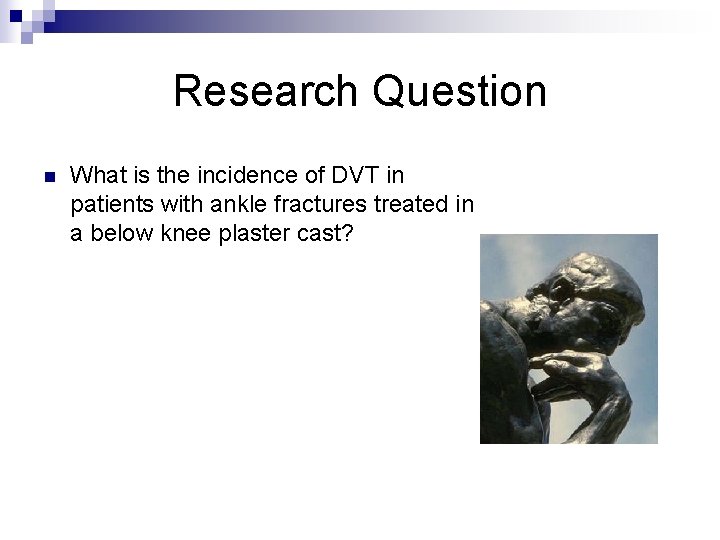 Research Question n What is the incidence of DVT in patients with ankle fractures