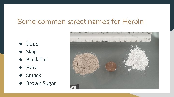 Some common street names for Heroin ● ● ● Dope Skag Black Tar Hero