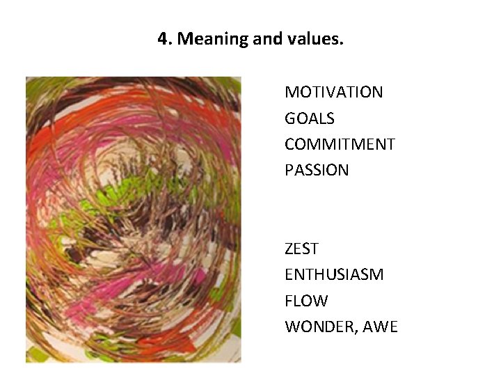 4. Meaning and values. MOTIVATION GOALS COMMITMENT PASSION ZEST ENTHUSIASM FLOW WONDER, AWE 