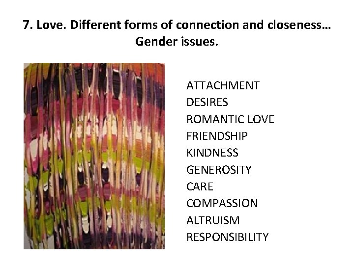 7. Love. Different forms of connection and closeness… Gender issues. ATTACHMENT DESIRES ROMANTIC LOVE