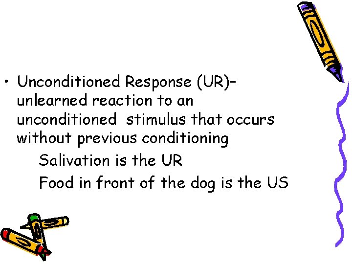  • Unconditioned Response (UR)– unlearned reaction to an unconditioned stimulus that occurs without