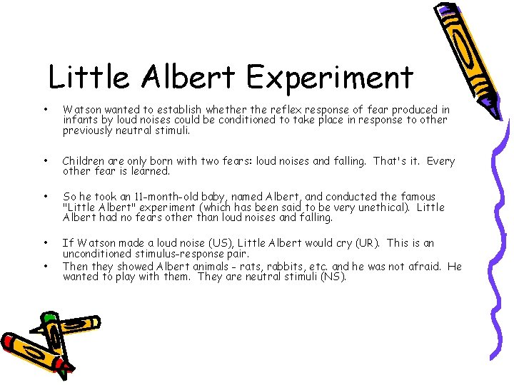 Little Albert Experiment • Watson wanted to establish whether the reflex response of fear