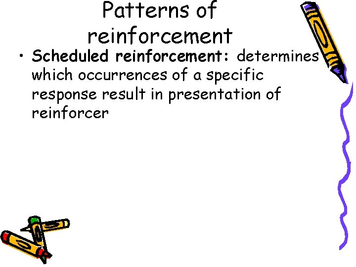 Patterns of reinforcement • Scheduled reinforcement: determines which occurrences of a specific response result