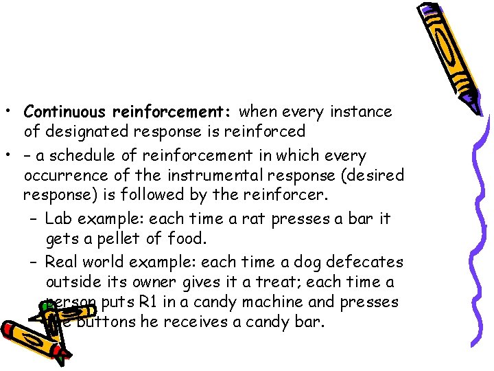  • Continuous reinforcement: when every instance of designated response is reinforced • –