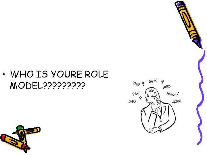  • WHO IS YOURE ROLE MODEL? ? ? ? ? 