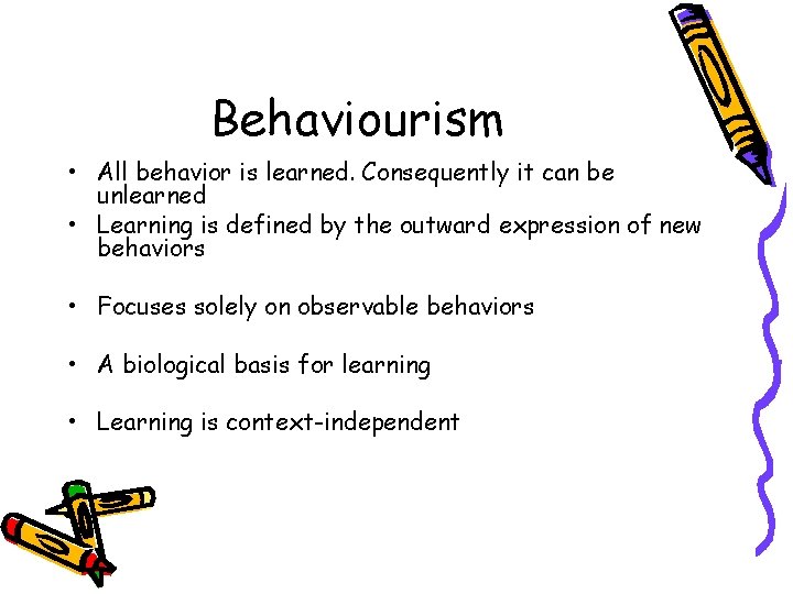 Behaviourism • All behavior is learned. Consequently it can be unlearned • Learning is