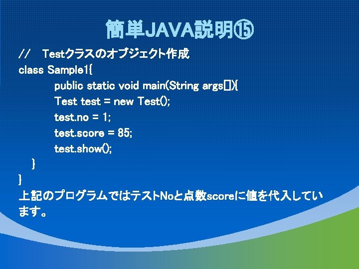 簡単JAVA説明⑮ // Testクラスのオブジェクト作成 class Sample 1{ public static void main(String args[]){ Test test =