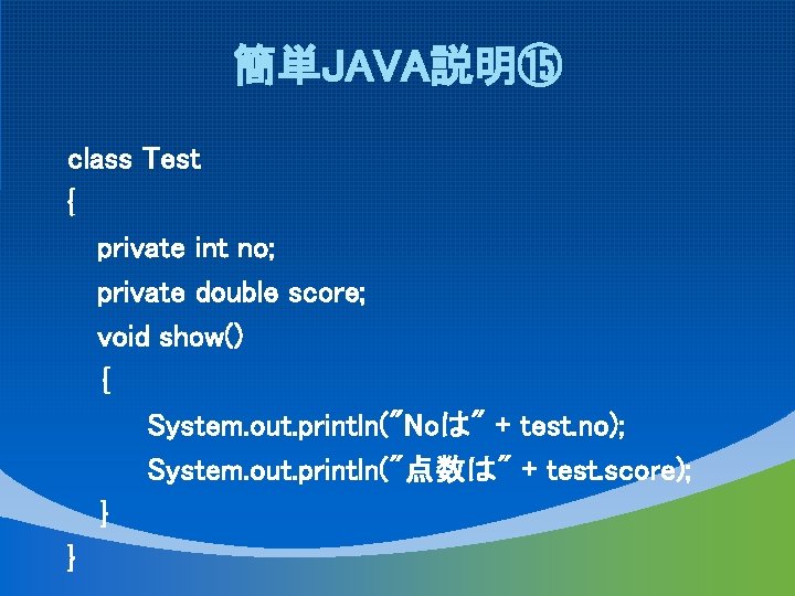 簡単JAVA説明⑮ class Test { private int no; private double score; void show() ｛ System.