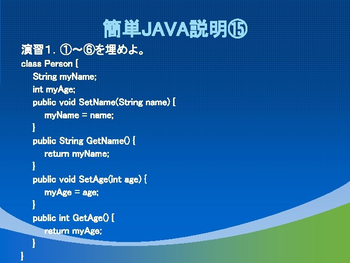 簡単JAVA説明⑮ 演習１．①～⑥を埋めよ。 class Person { String my. Name; int my. Age; public void Set.