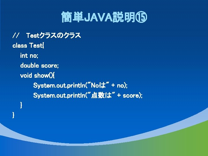 簡単JAVA説明⑮ // Testクラスのクラス class Test{ int no; double score; void show(){ System. out. println("Noは"