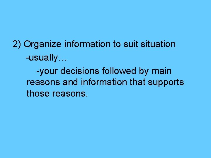 2) Organize information to suit situation -usually… -your decisions followed by main reasons and