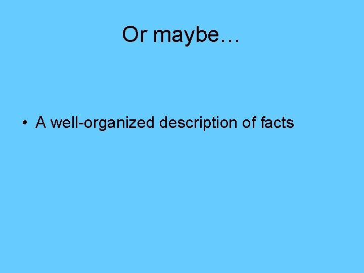 Or maybe… • A well-organized description of facts 