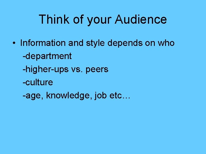 Think of your Audience • Information and style depends on who -department -higher-ups vs.