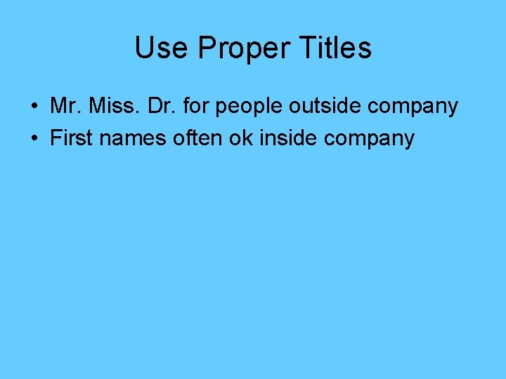 Use Proper Titles • Mr. Miss. Dr. for people outside company • First names