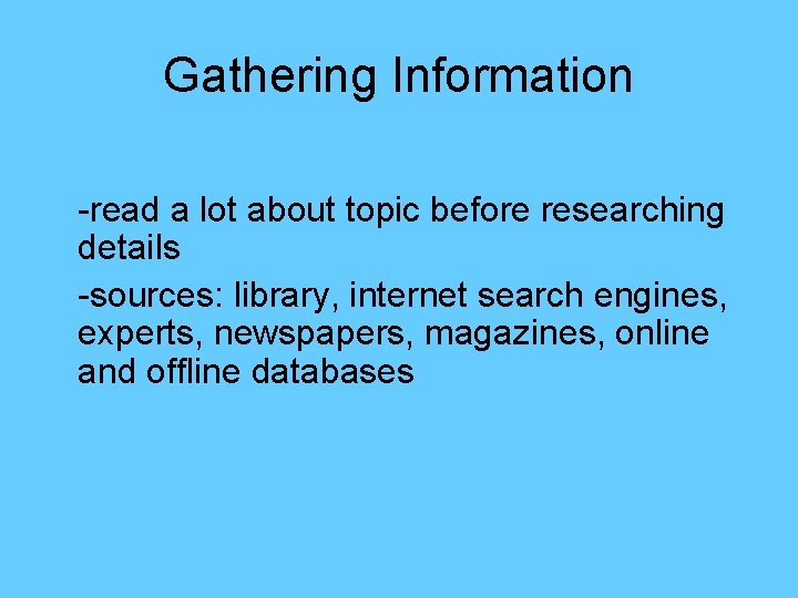 Gathering Information -read a lot about topic before researching details -sources: library, internet search