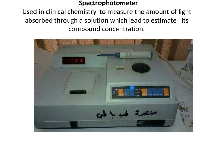 Spectrophotometer Used in clinical chemistry to measure the amount of light absorbed through a