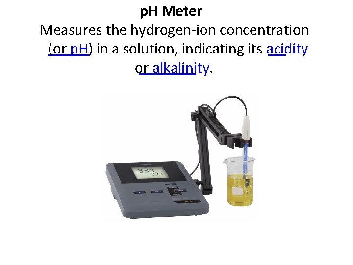 p. H Meter Measures the hydrogen-ion concentration (or p. H) in a solution, indicating