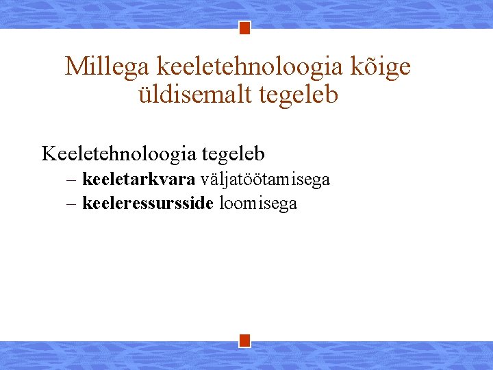 Millega keeletehnoloogia kõige üldisemalt tegeleb Keeletehnoloogia tegeleb – keeletarkvara väljatöötamisega – keeleressursside loomisega 