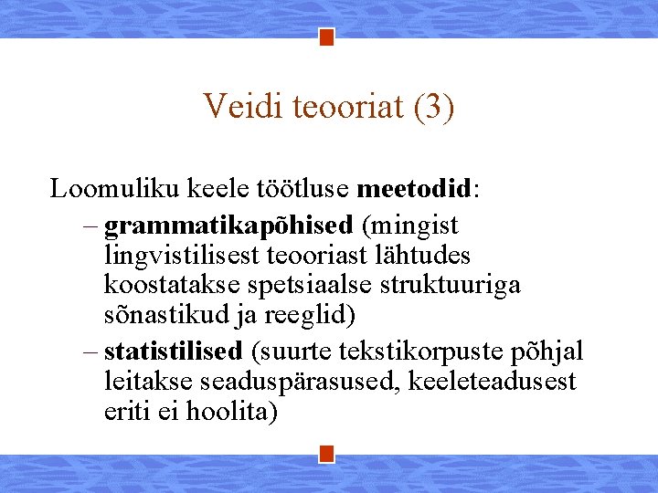 Veidi teooriat (3) Loomuliku keele töötluse meetodid: – grammatikapõhised (mingist lingvistilisest teooriast lähtudes koostatakse