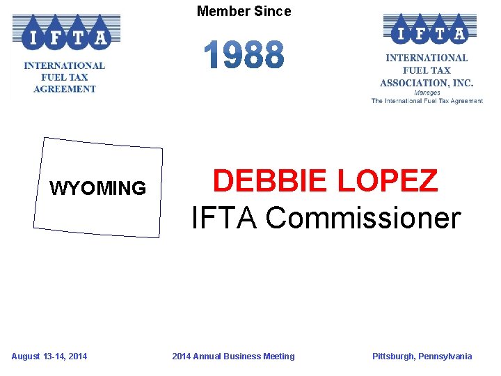 Member Since WYOMING August 13 -14, 2014 DEBBIE LOPEZ IFTA Commissioner 2014 Annual Business