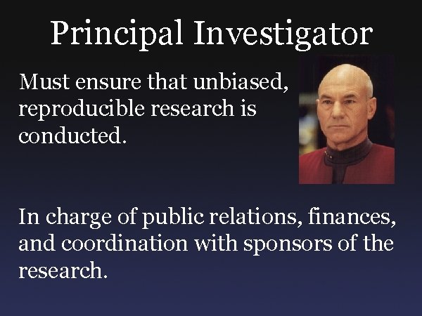 Principal Investigator Must ensure that unbiased, reproducible research is conducted. In charge of public